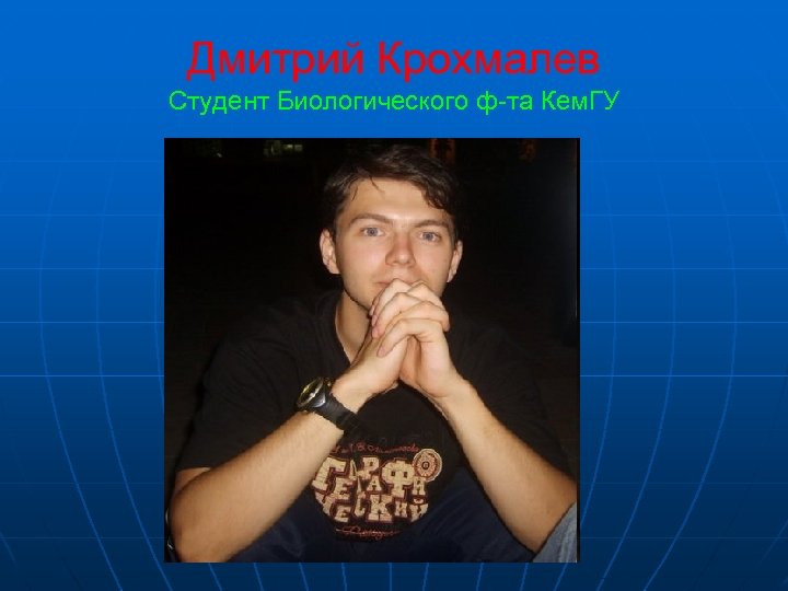 Дмитрий Крохмалев Студент Биологического ф-та Кем. ГУ 