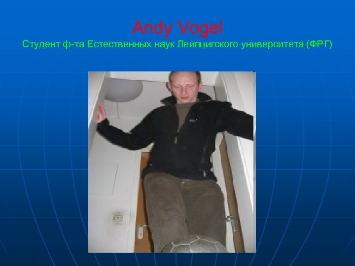 Andy Vogel Студент ф-та Естественных наук Лейпцигского университета (ФРГ) 