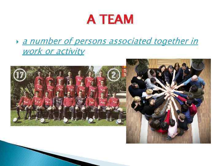 A TEAM a number of persons associated together in work or activity 