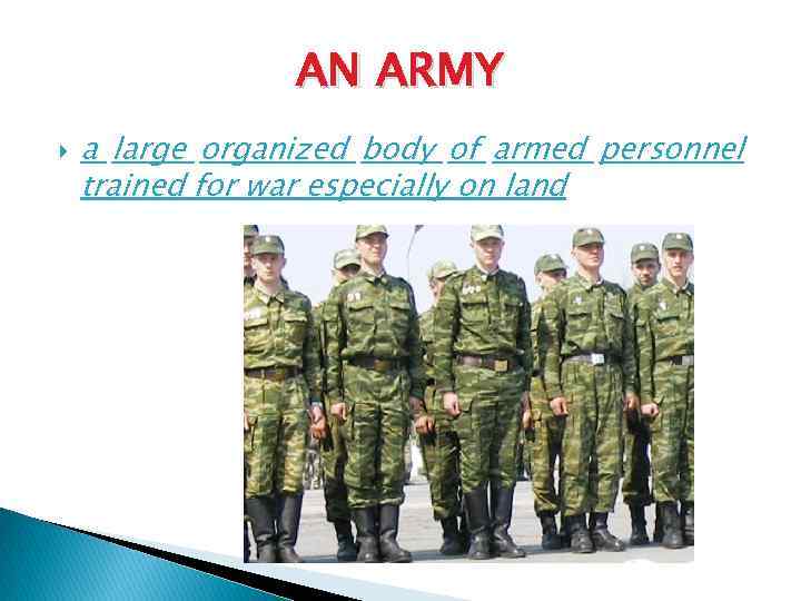 AN ARMY a large organized body of armed personnel trained for war especially on