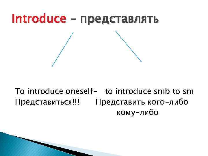 Introduce – представлять To introduce oneself- to introduce smb to sm Представиться!!! Представить кого-либо