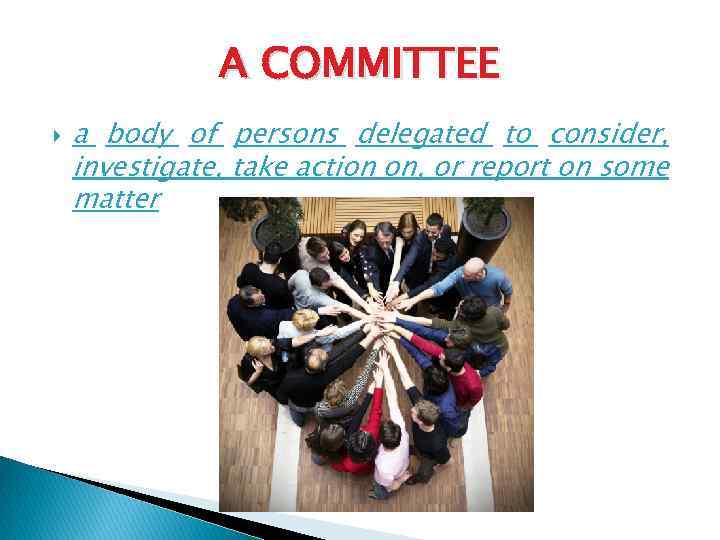 A COMMITTEE a body of persons delegated to consider, investigate, take action on, or