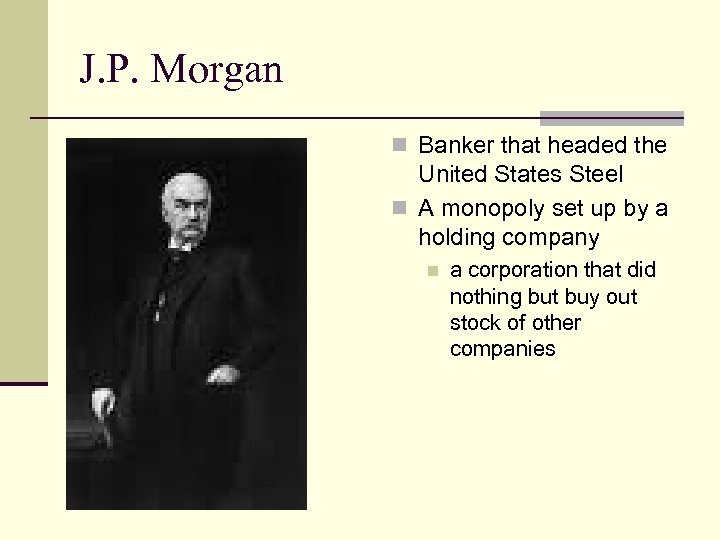 J. P. Morgan n Banker that headed the United States Steel n A monopoly