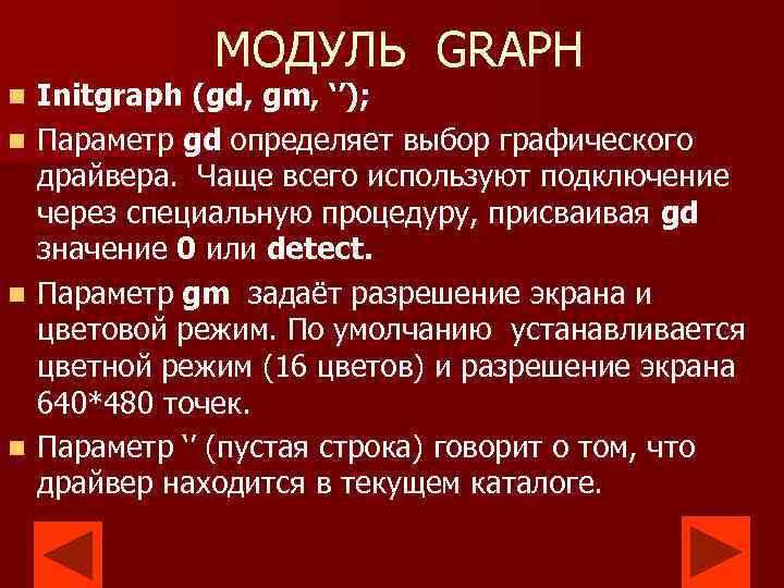 МОДУЛЬ GRAPH n n Initgraph (gd, gm, ‘’); Параметр gd определяет выбор графического драйвера.