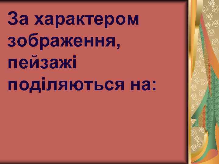 За характером зображення, пейзажі поділяються на: 