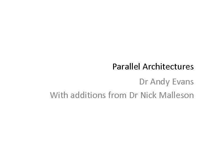 Parallel Architectures Dr Andy Evans With additions from Dr Nick Malleson 