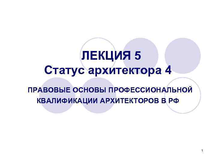 ЛЕКЦИЯ 5 Статус архитектора 4 ПРАВОВЫЕ ОСНОВЫ ПРОФЕССИОНАЛЬНОЙ КВАЛИФИКАЦИИ АРХИТЕКТОРОВ В РФ 1 