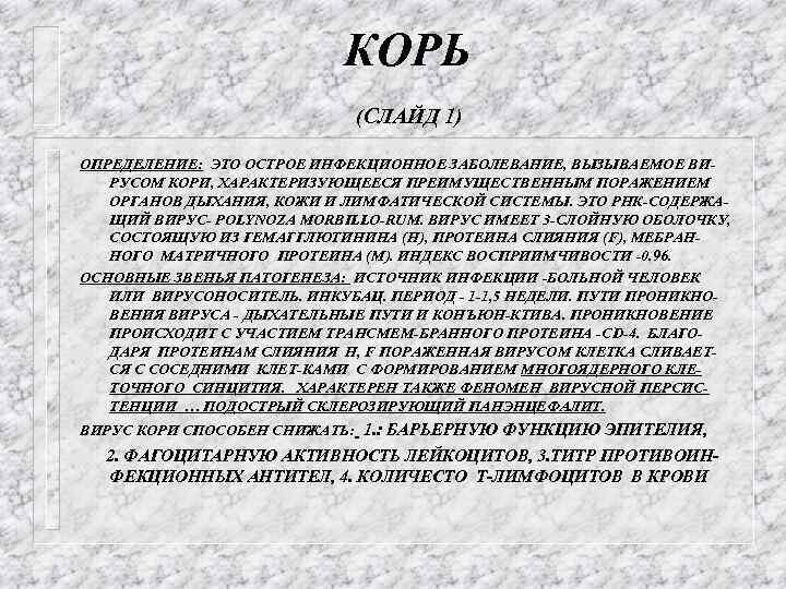 КОРЬ (СЛАЙД 1) ОПРЕДЕЛЕНИЕ: ЭТО ОСТРОЕ ИНФЕКЦИОННОЕ ЗАБОЛЕВАНИЕ, ВЫЗЫВАЕМОЕ ВИРУСОМ КОРИ, ХАРАКТЕРИЗУЮЩЕЕСЯ ПРЕИМУЩЕСТВЕННЫМ ПОРАЖЕНИЕМ