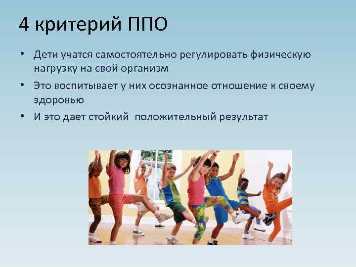 4 критерий ППО • Дети учатся самостоятельно регулировать физическую нагрузку на свой организм •
