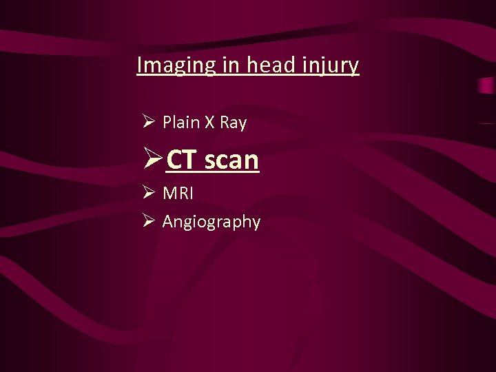 Imaging in head injury Ø Plain X Ray ØCT scan Ø MRI Ø Angiography