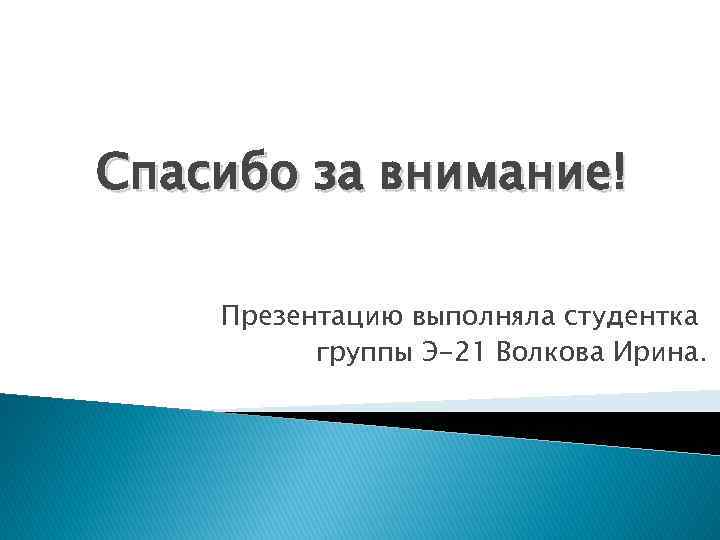 Спасибо за внимание! Презентацию выполняла студентка группы Э-21 Волкова Ирина. 