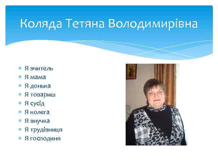 Коляда Тетяна Володимирівна Я вчитель Я мама Я донька Я товариш Я сусід Я