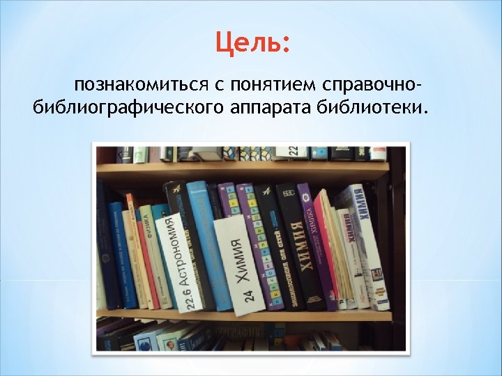 Цель: познакомиться с понятием справочнобиблиографического аппарата библиотеки. 