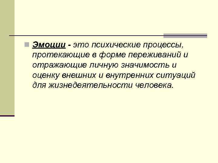 n Эмоции - это психические процессы, протекающие в форме переживаний и отражающие личную значимость