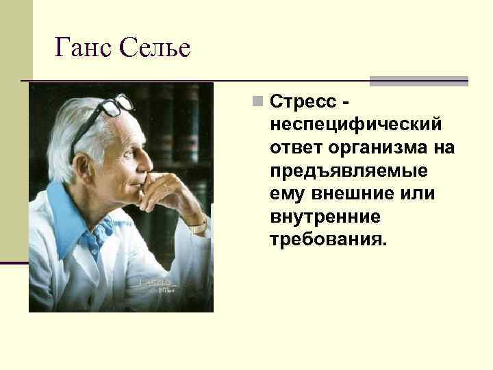 Ганс Селье n Стресс - неспецифический ответ организма на предъявляемые ему внешние или внутренние