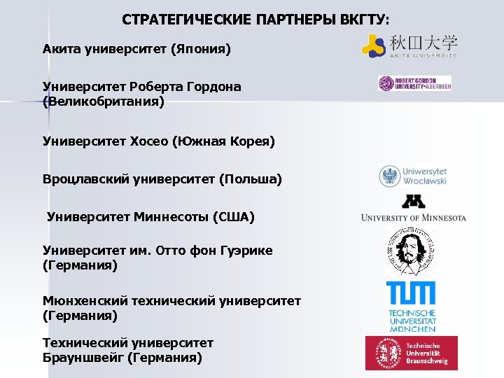 СТРАТЕГИЧЕСКИЕ ПАРТНЕРЫ ВКГТУ: Акита университет (Япония) Университет Роберта Гордона (Великобритания) Университет Хосео (Южная Корея)
