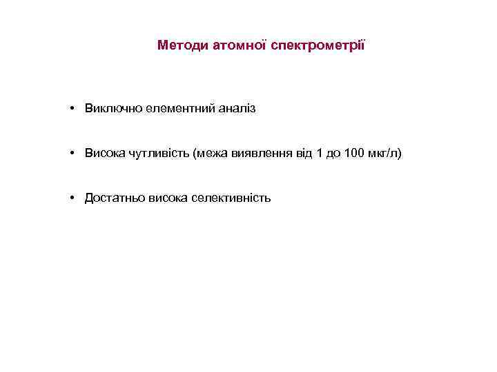 Методи атомної спектрометрії • Виключно елементний аналіз • Висока чутливість (межа виявлення від 1
