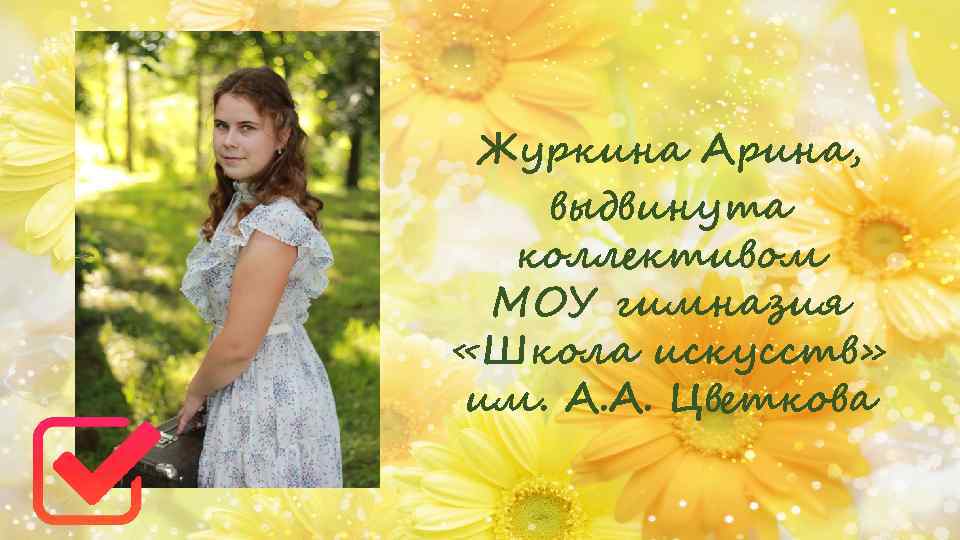 Журкина Арина, выдвинута коллективом МОУ гимназия «Школа искусств» им. А. А. Цветкова 