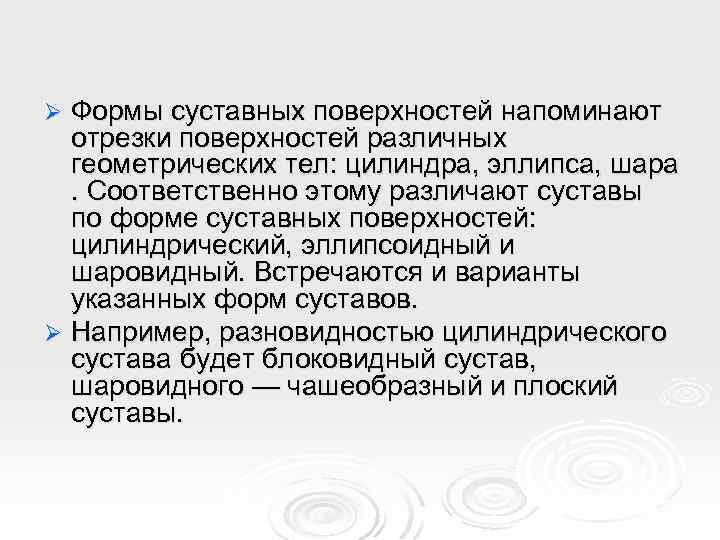 Формы суставных поверхностей напоминают отрезки поверхностей различных геометрических тел: цилиндра, эллипса, шара. Соответственно этому