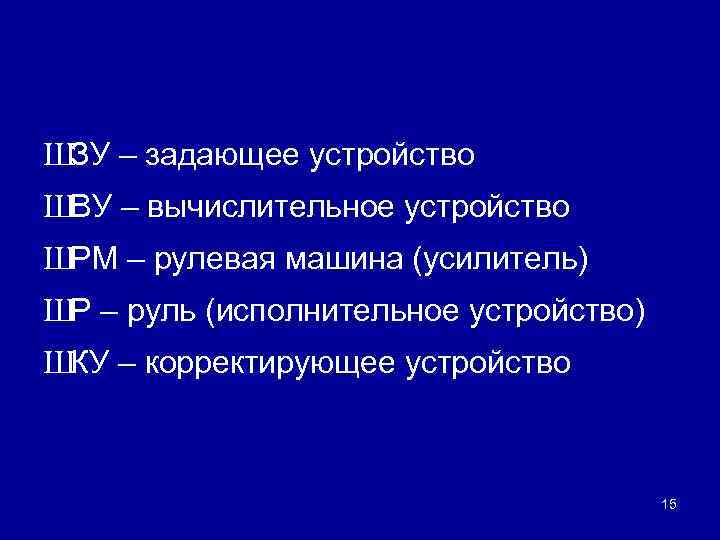 ШЗУ – задающее устройство ШВУ – вычислительное устройство ШРМ – рулевая машина (усилитель) ШР