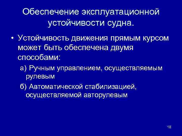 Обеспечение эксплуатационной устойчивости судна. • Устойчивость движения прямым курсом может быть обеспечена двумя способами: