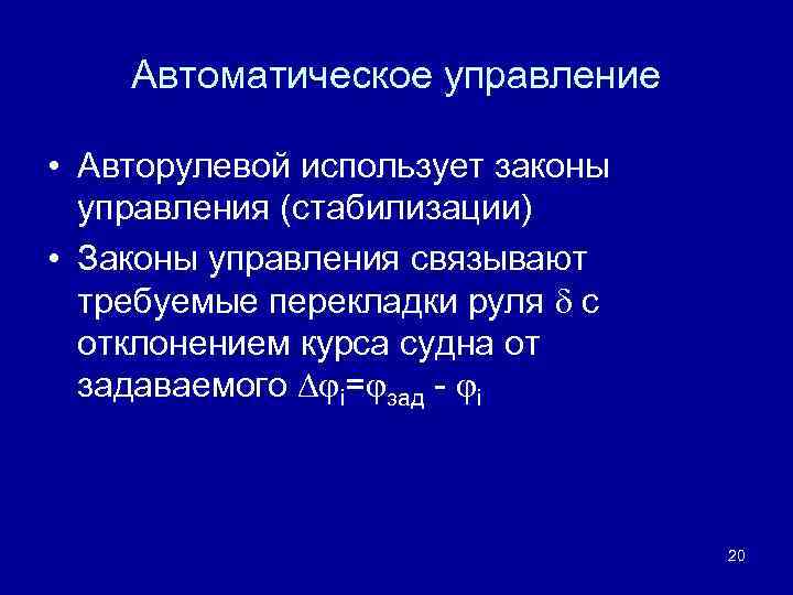 Автоматическое управление • Авторулевой использует законы управления (стабилизации) • Законы управления связывают требуемые перекладки