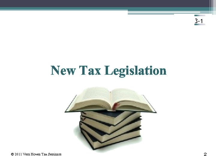 3 -1 New Tax Legislation © 2011 Vern Hoven Tax Seminars 2 