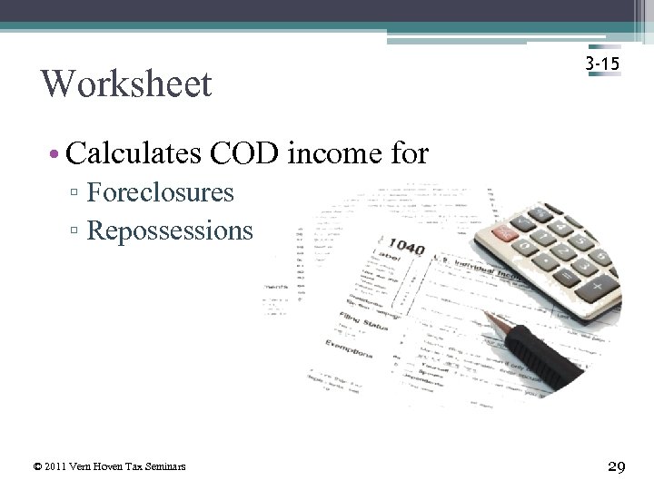 Worksheet 3 -15 • Calculates COD income for ▫ Foreclosures ▫ Repossessions © 2011