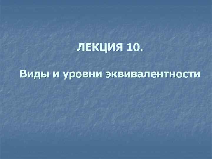 ЛЕКЦИЯ 10. Виды и уровни эквивалентности 