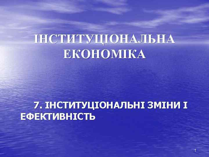 ІНСТИТУЦІОНАЛЬНА ЕКОНОМІКА 7. ІНСТИТУЦІОНАЛЬНІ ЗМІНИ І ЕФЕКТИВНІСТЬ 1 