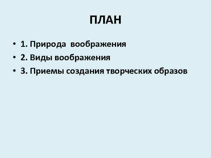 ПЛАН • 1. Природа воображения • 2. Виды воображения • 3. Приемы создания творческих