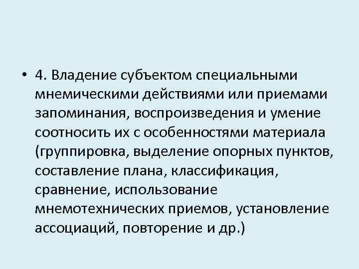  • 4. Владение субъектом специальными мнемическими действиями или приемами запоминания, воспроизведения и умение