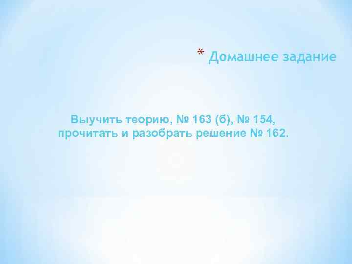 * Домашнее задание Выучить теорию, № 163 (б), № 154, прочитать и разобрать решение