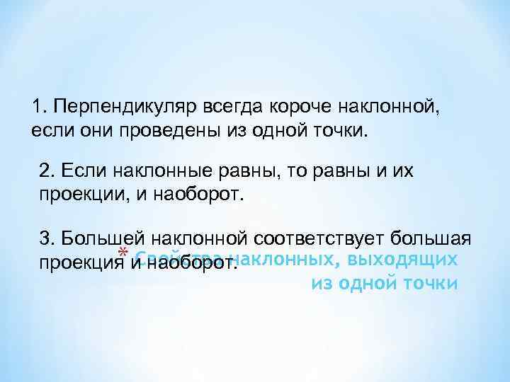 1. Перпендикуляр всегда короче наклонной, если они проведены из одной точки. 2. Если наклонные