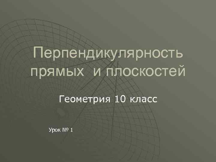 Перпендикулярность прямых и плоскостей Геометрия 10 класс Урок № 1 