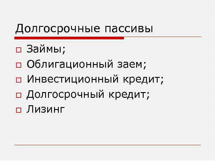 Долгосрочные пассивы o o o Займы; Облигационный заем; Инвестиционный кредит; Долгосрочный кредит; Лизинг 