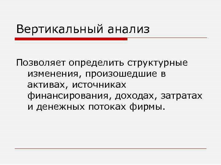 Вертикальный анализ Позволяет определить структурные изменения, произошедшие в активах, источниках финансирования, доходах, затратах и