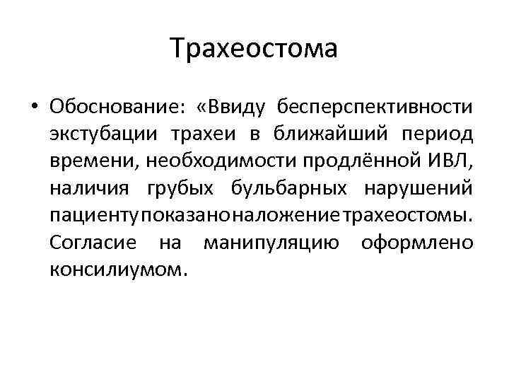 Трахеостома • Обоснование: «Ввиду бесперспективности экстубации трахеи в ближайший период времени, необходимости продлённой ИВЛ,