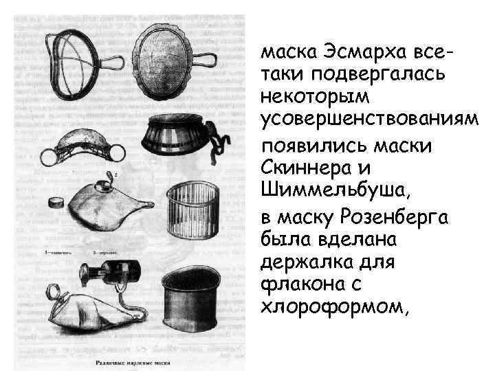 маска Эсмарха всетаки подвергалась некоторым усовершенствованиям появились маски Скиннера и Шиммельбуша, в маску Розенберга