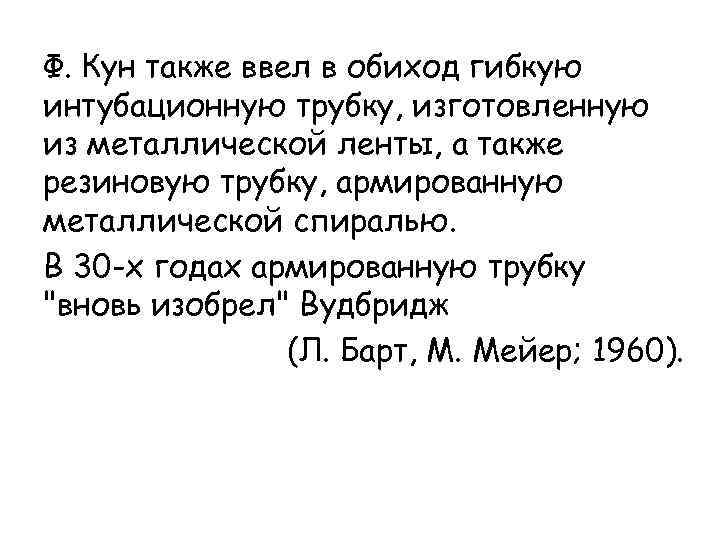 Ф. Кун также ввел в обиход гибкую интубационную трубку, изготовленную из металлической ленты, а