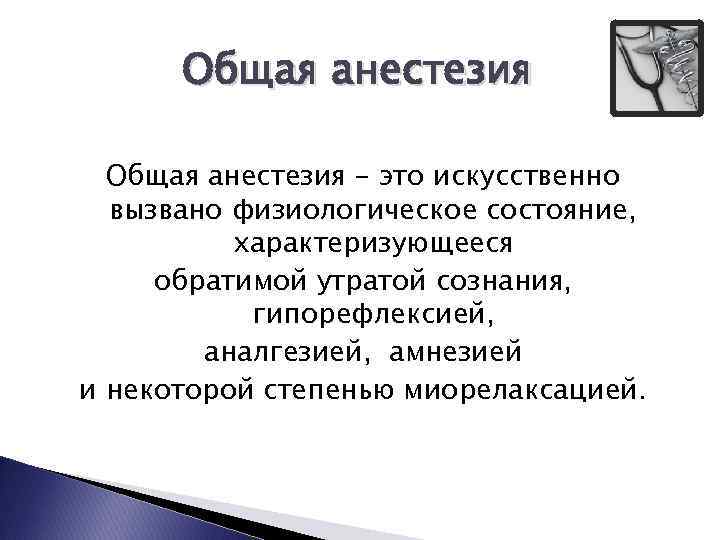 Общая анестезия - это искусственно вызвано физиологическое состояние, характеризующееся обратимой утратой сознания, гипорефлексией, аналгезией,