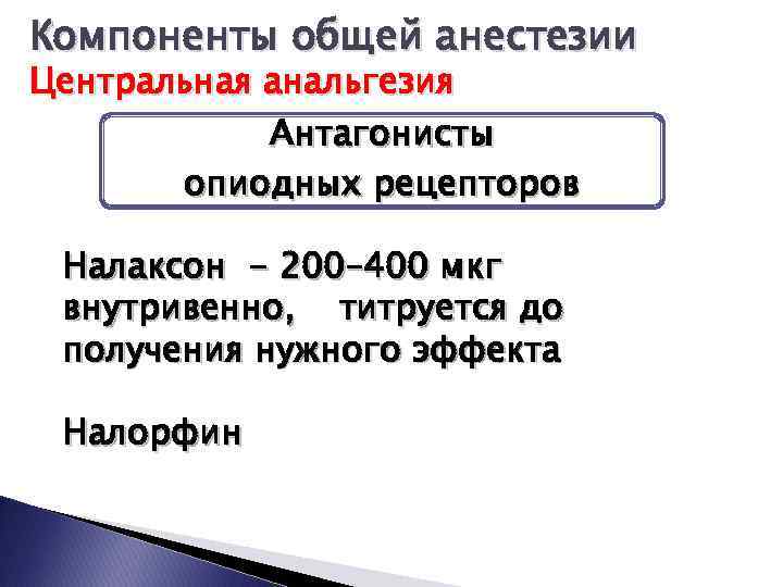 Компоненты общей анестезии Центральная анальгезия Антагонисты опиодных рецепторов Налаксон - 200– 400 мкг внутривенно,