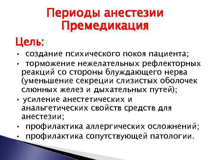 Цель: Периоды анестезии Премедикация • создание психического покоя пациента; • торможение нежелательных рефлекторных реакций