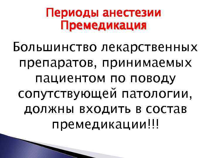 Периоды анестезии Премедикация Большинство лекарственных препаратов, принимаемых пациентом по поводу сопутствующей патологии, должны входить