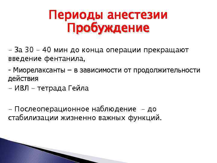 Периоды анестезии Пробуждение - За 30 – 40 мин до конца операции прекращают введение