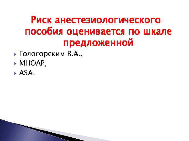 Риск анестезиологического пособия оценивается по шкале предложенной Гологорским В. А. , МНОАР, АSА. 