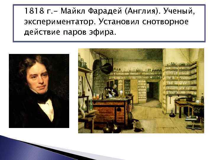 1818 г. - Майкл Фарадей (Англия). Ученый, экспериментатор. Установил снотворное действие паров эфира. 