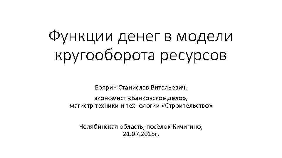 Функции денег в модели кругооборота ресурсов Боярин Станислав Витальевич, экономист «Банковское дело» , магистр