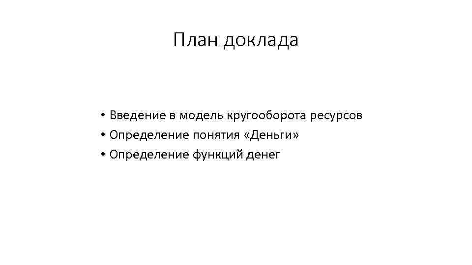 План доклада • Введение в модель кругооборота ресурсов • Определение понятия «Деньги» • Определение