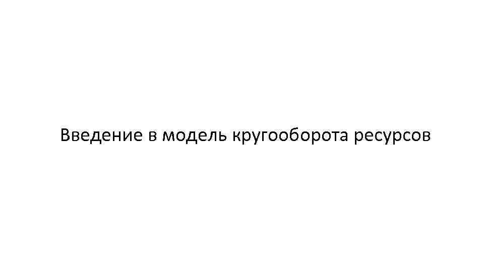 Введение в модель кругооборота ресурсов 